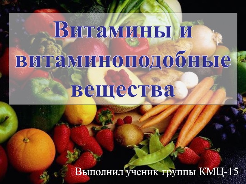 Витамины и витаминоподобные вещества Выполнил ученик группы КМЦ-15